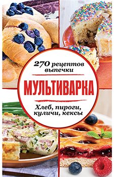 Мультиварка. 270 рецептов выпечки. Хлеб, пироги, куличи, кексы)